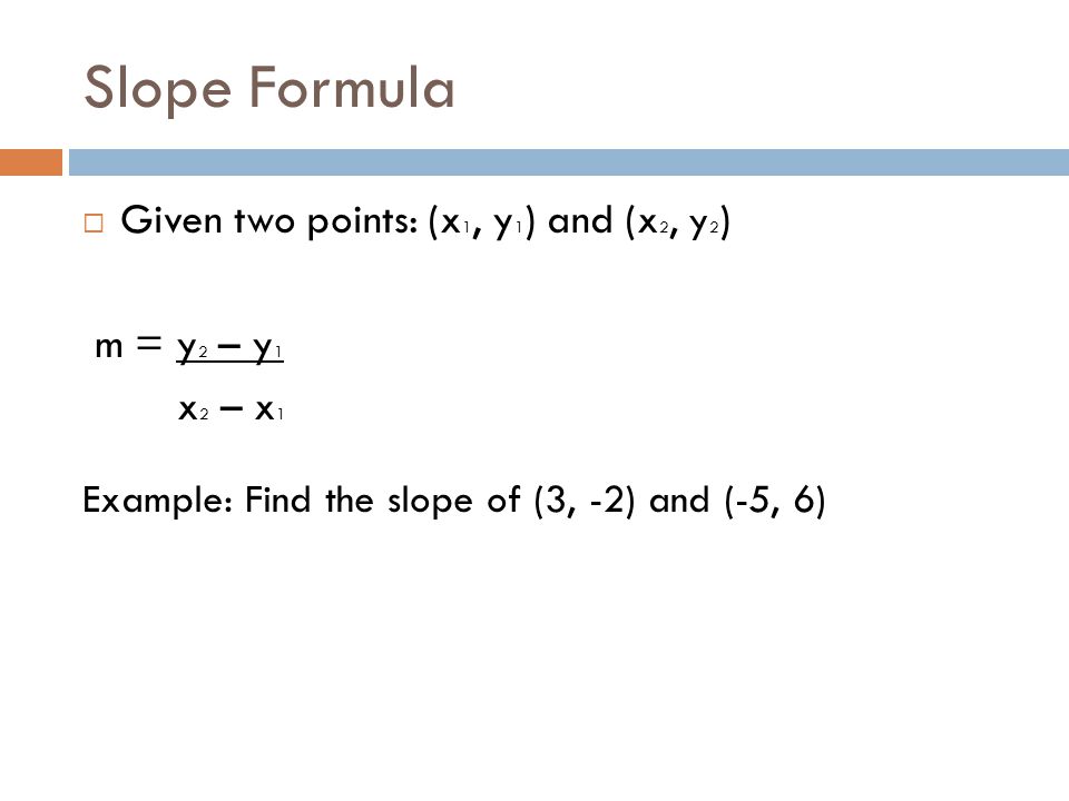 Slope Formula Given two points: (x1, y1) and (x2, y2) m = y2 – y1