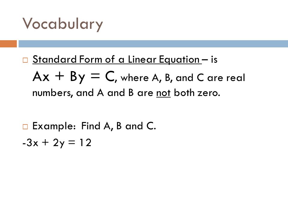Vocabulary Standard Form of a Linear Equation – is Ax + By = C, where A, B, and C are real numbers, and A and B are not both zero.