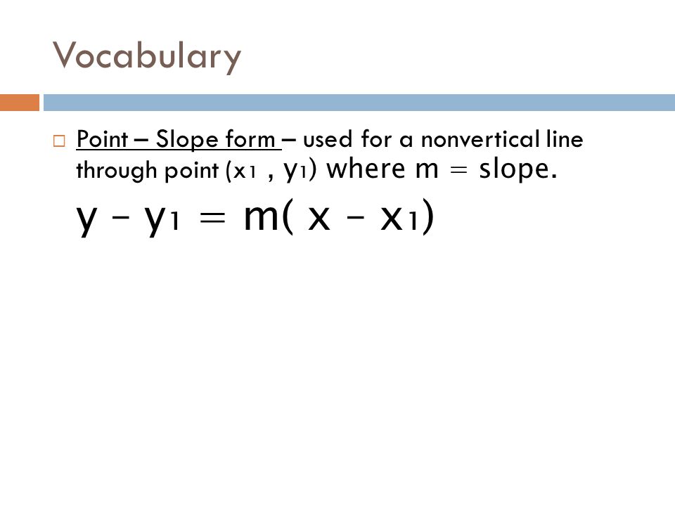Vocabulary Point – Slope form – used for a nonvertical line through point (x₁ , y₁) where m = slope.