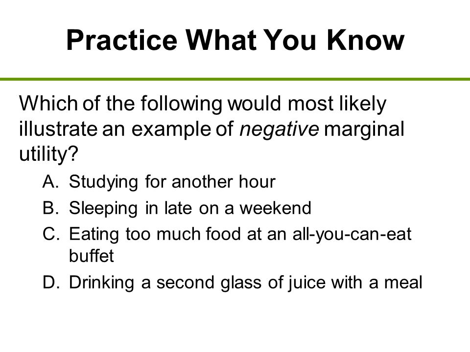Practice What You Know Which of the following would most likely illustrate an example of negative marginal utility