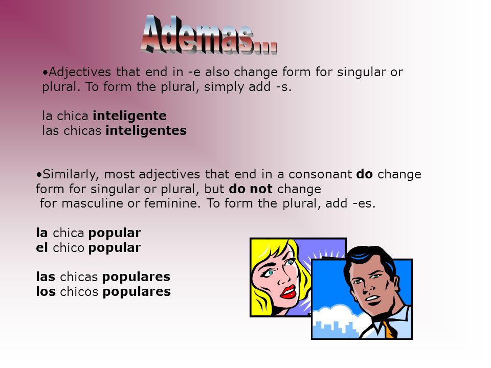 Ademas... Adjectives that end in -e also change form for singular or plural. To form the plural, simply add -s.