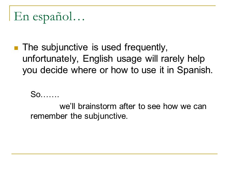 En español… The subjunctive is used frequently, unfortunately, English usage will rarely help you decide where or how to use it in Spanish.