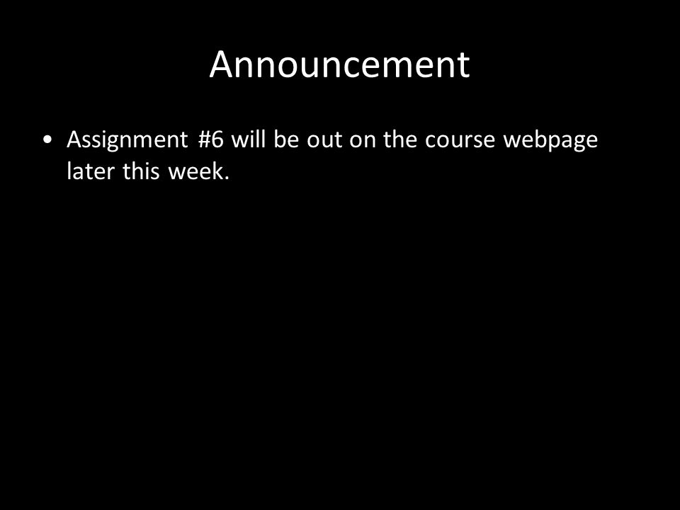 Announcement Assignment #6 will be out on the course webpage later this week.