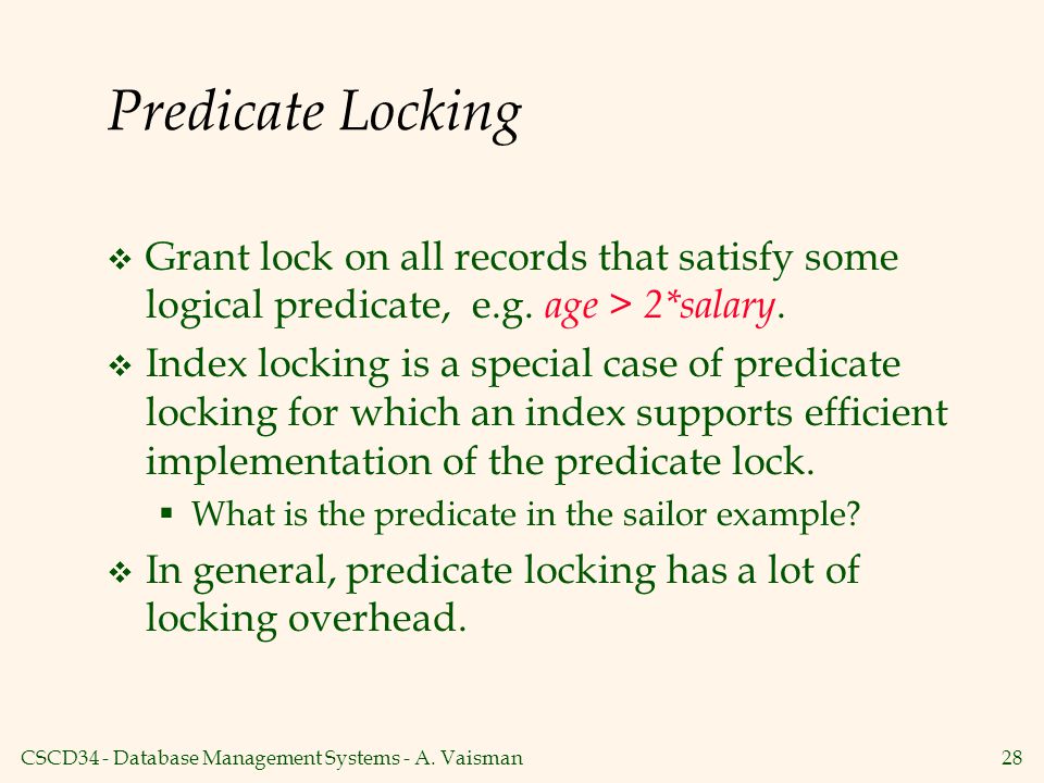 Predicate Locking Grant lock on all records that satisfy some logical predicate, e.g. age > 2*salary.