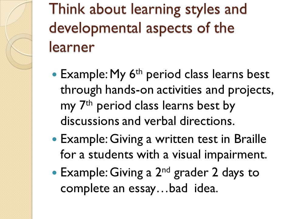 Think about learning styles and developmental aspects of the learner
