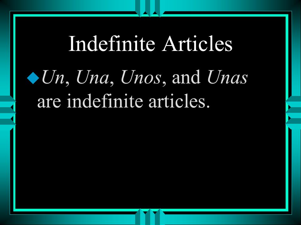 Indefinite Articles Un, Una, Unos, and Unas are indefinite articles.