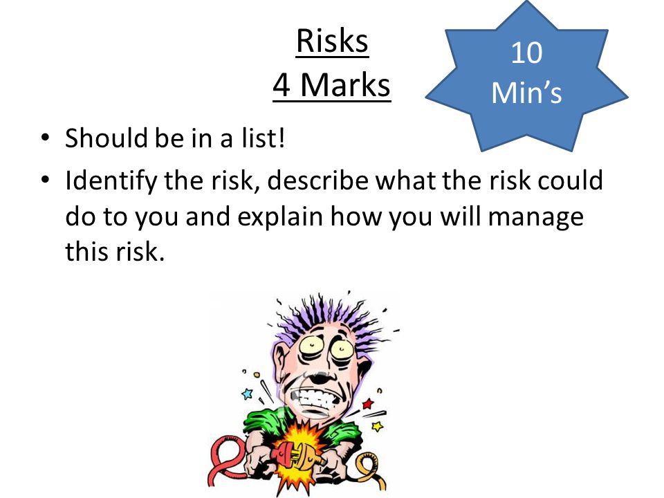 Risks 4 Marks 10 Min’s Should be in a list!
