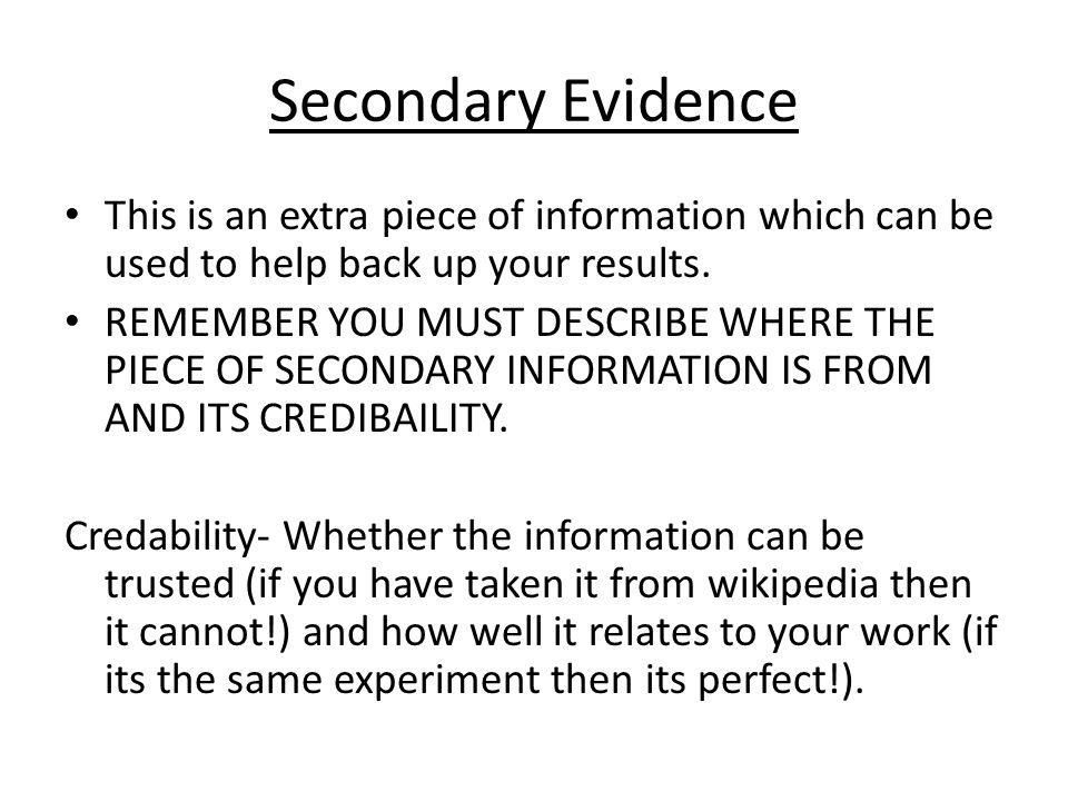 Secondary Evidence This is an extra piece of information which can be used to help back up your results.