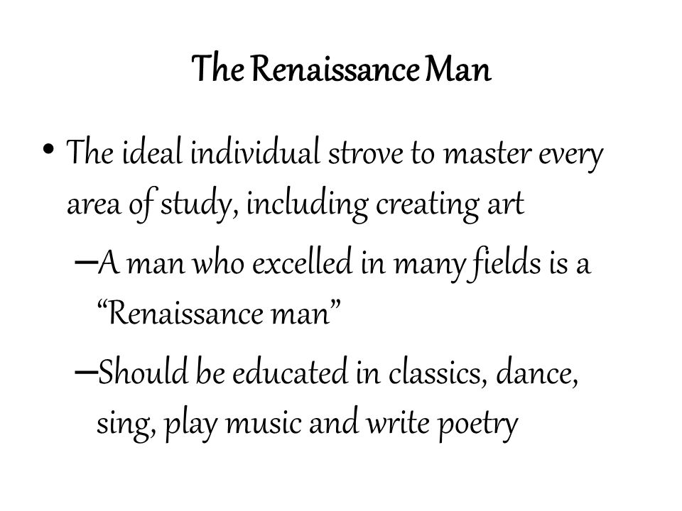The Renaissance Man The ideal individual strove to master every area of study, including creating art.