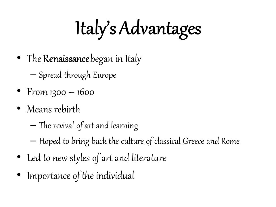 Italy’s Advantages The Renaissance began in Italy From 1300 – 1600
