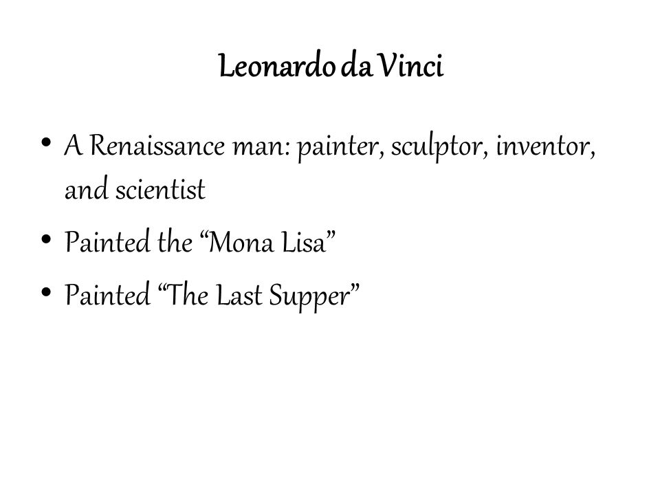 Leonardo da Vinci A Renaissance man: painter, sculptor, inventor, and scientist. Painted the Mona Lisa