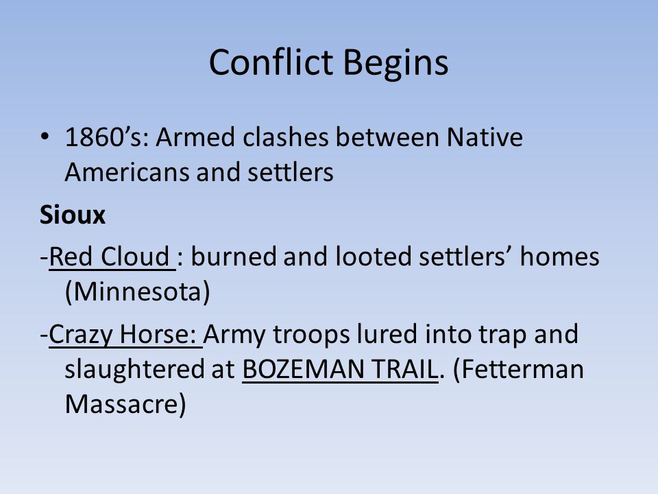 Conflict Begins 1860’s: Armed clashes between Native Americans and settlers. Sioux. -Red Cloud : burned and looted settlers’ homes (Minnesota)