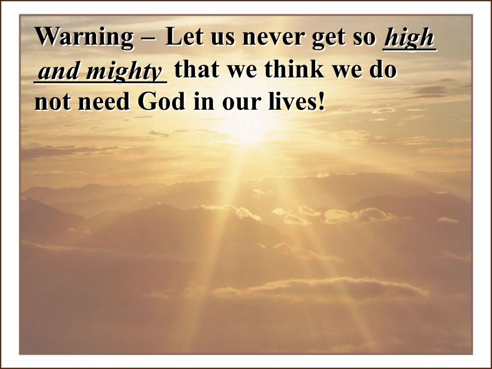 __________ that we think we do not need God in our lives!