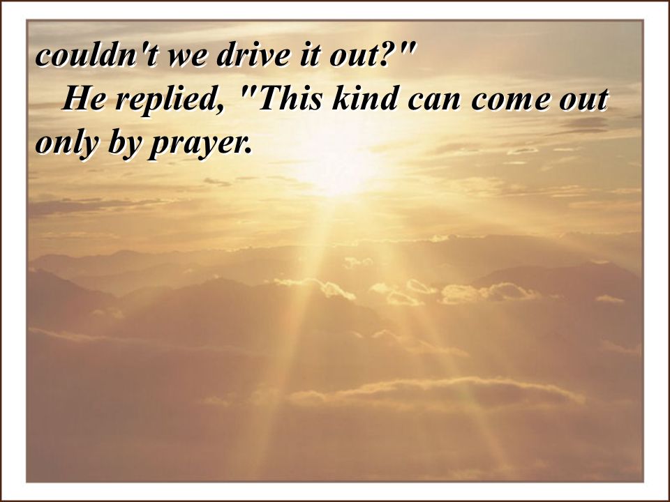 couldn t we drive it out He replied, This kind can come out only by prayer.