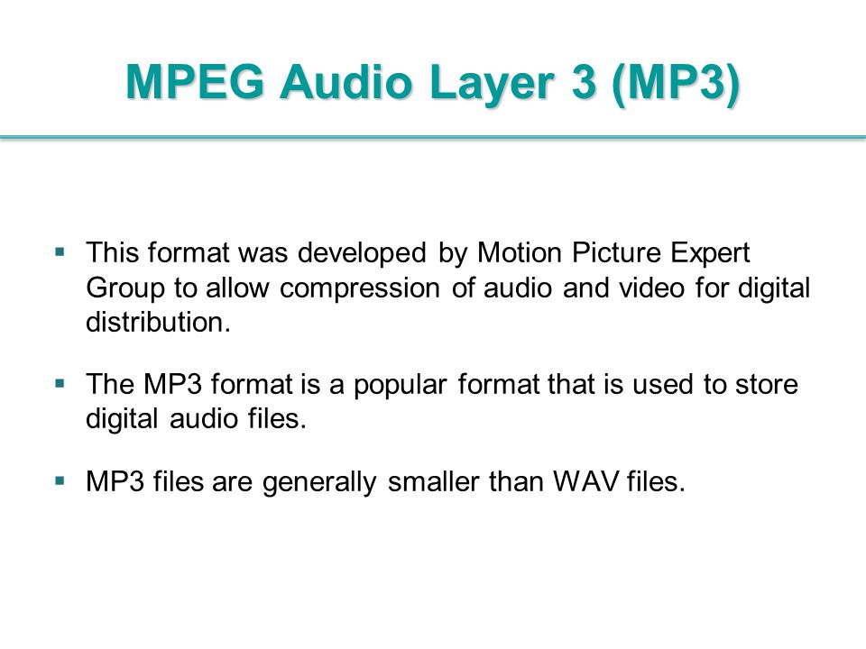 MPEG Audio Layer 3 (MP3) This format was developed by Motion Picture Expert Group to allow compression of audio and video for digital distribution.
