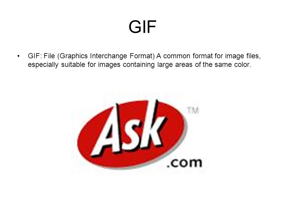 GIF GIF: File (Graphics Interchange Format) A common format for image files, especially suitable for images containing large areas of the same color.