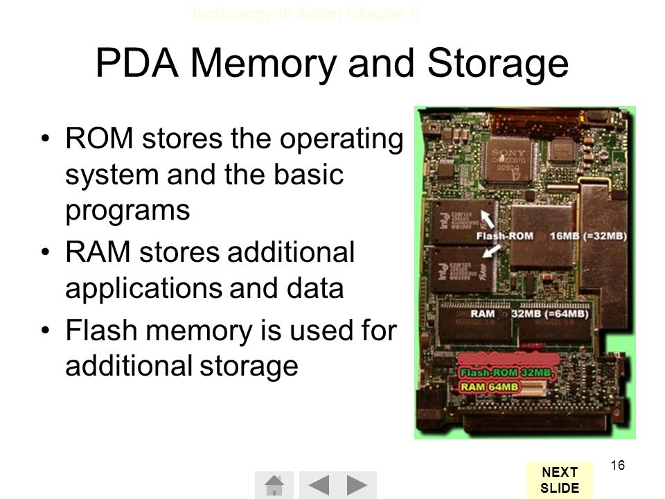 PDA Memory and Storage ROM stores the operating system and the basic programs. RAM stores additional applications and data.