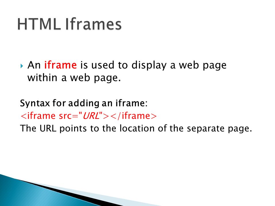 HTML Iframes An iframe is used to display a web page within a web page. Syntax for adding an iframe: