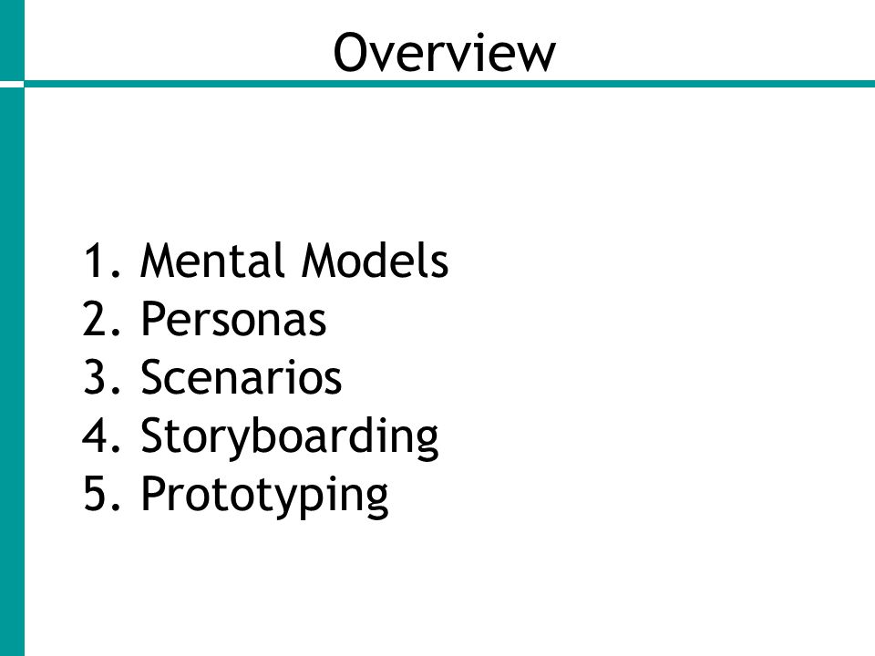 Overview 1. Mental Models 2. Personas 3. Scenarios 4. Storyboarding 5. Prototyping 2
