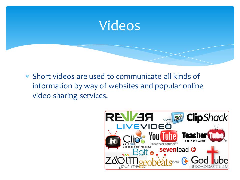 Videos Short videos are used to communicate all kinds of information by way of websites and popular online video-sharing services.