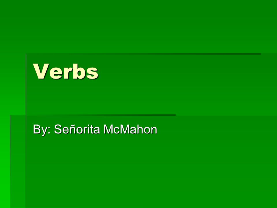 Verbs By: Señorita McMahon