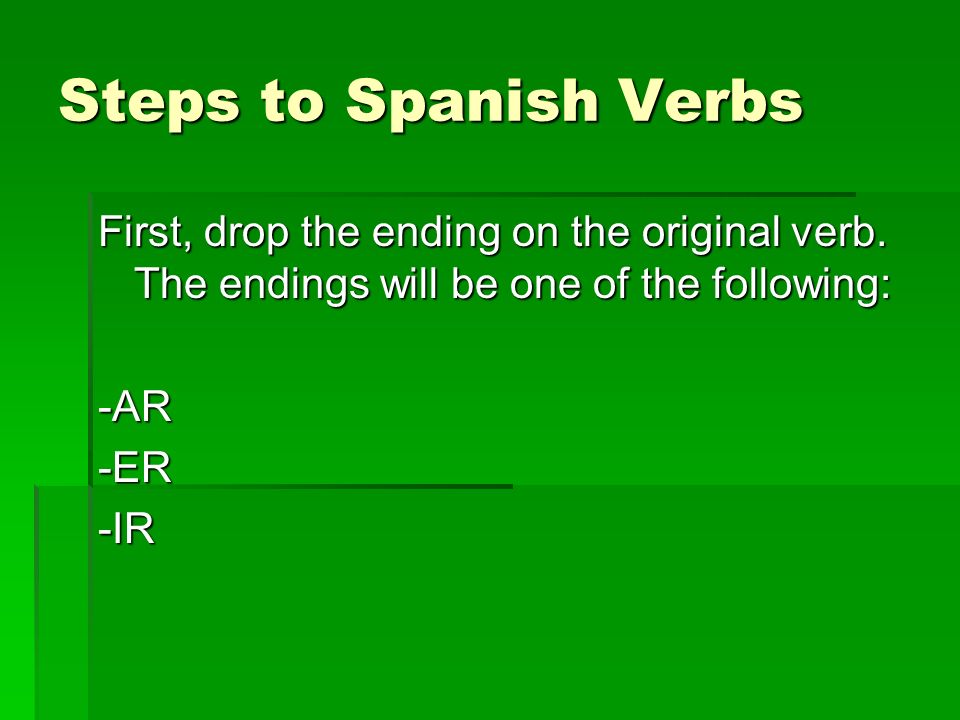 Steps to Spanish Verbs First, drop the ending on the original verb. The endings will be one of the following: