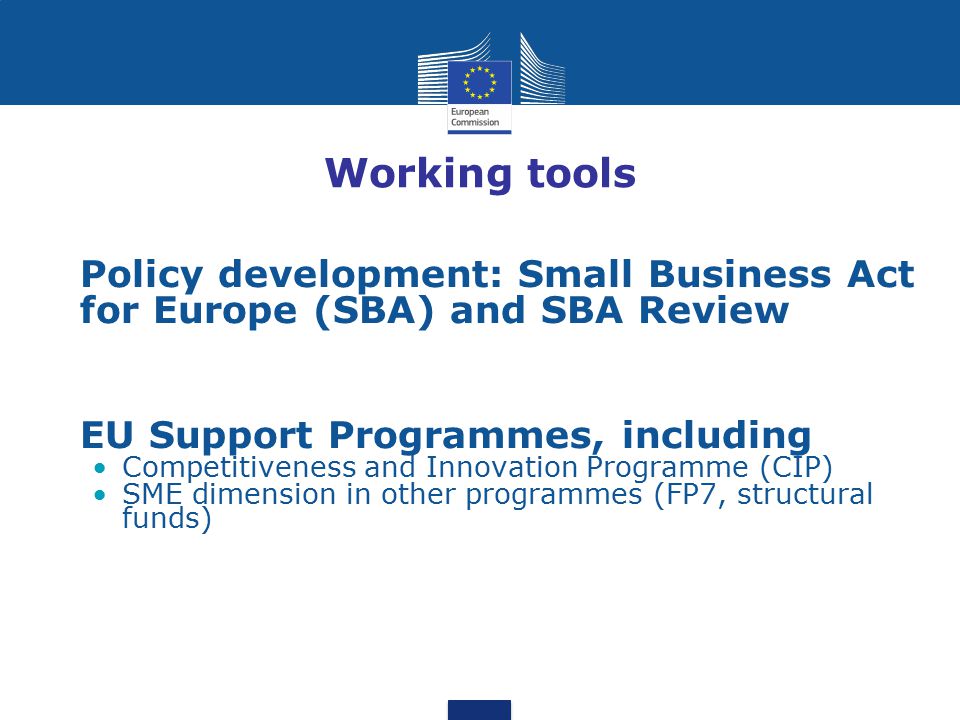 Working tools Policy development: Small Business Act for Europe (SBA) and SBA Review. EU Support Programmes, including.