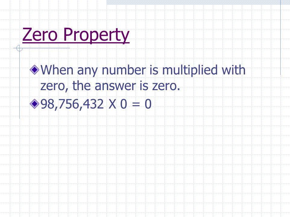 Zero Property When any number is multiplied with zero, the answer is zero. 98,756,432 X 0 = 0