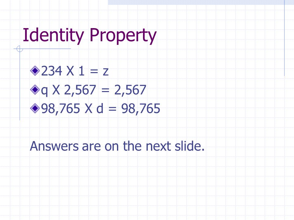 Identity Property 234 X 1 = z q X 2,567 = 2,567 98,765 X d = 98,765