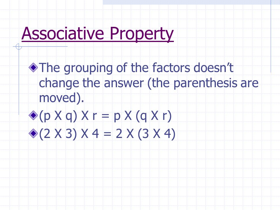 Associative Property The grouping of the factors doesn’t change the answer (the parenthesis are moved).