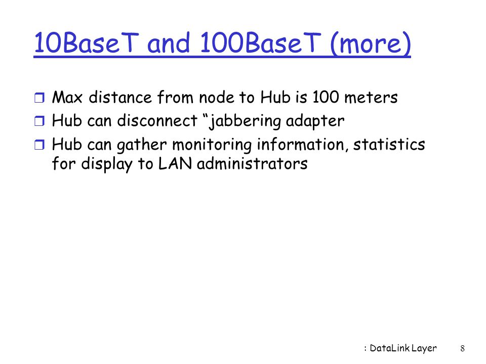 10BaseT and 100BaseT (more) Max distance from node to Hub is 100 meters. Hub can disconnect jabbering adapter.