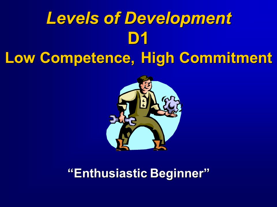 Levels of Development D1 Low Competence, High Commitment
