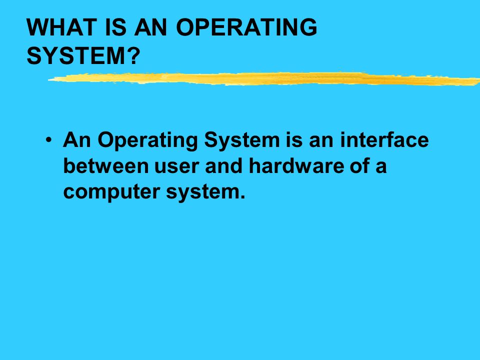 WHAT IS AN OPERATING SYSTEM