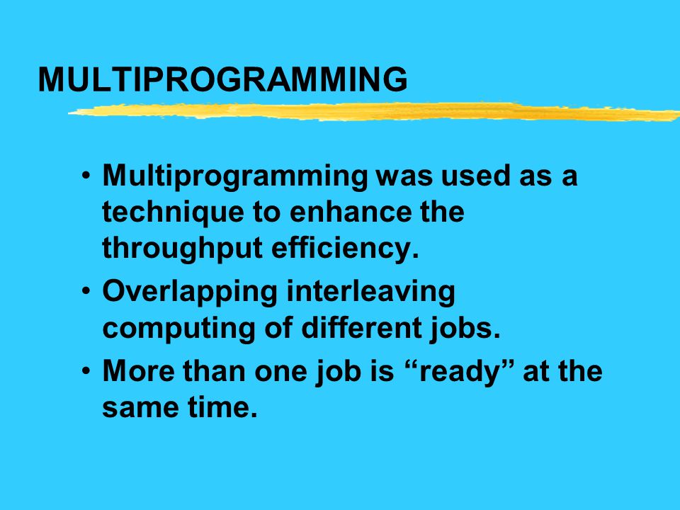 MULTIPROGRAMMING Multiprogramming was used as a technique to enhance the throughput efficiency.