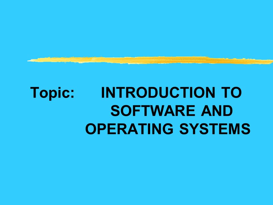 Topic: INTRODUCTION TO SOFTWARE AND OPERATING SYSTEMS
