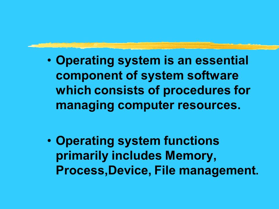 Operating system is an essential component of system software which consists of procedures for managing computer resources.