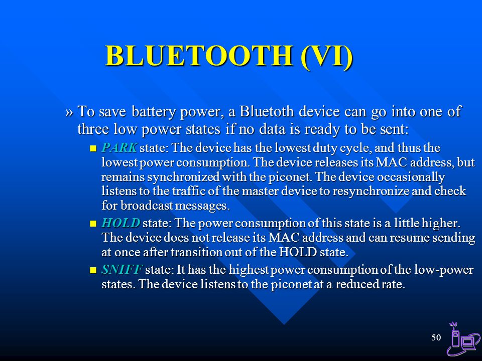 BLUETOOTH (VI) To save battery power, a Bluetoth device can go into one of three low power states if no data is ready to be sent: