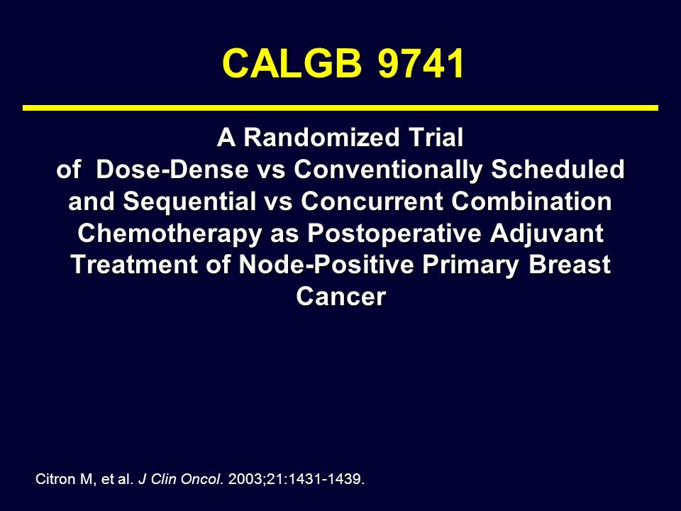 CALGB 9741 A Randomized Trial of Dose-Dense vs Conventionally Scheduled and Sequential vs Concurrent Combination Chemotherapy as Postoperative Adjuvant Treatment of Node-Positive Primary Breast Cancer