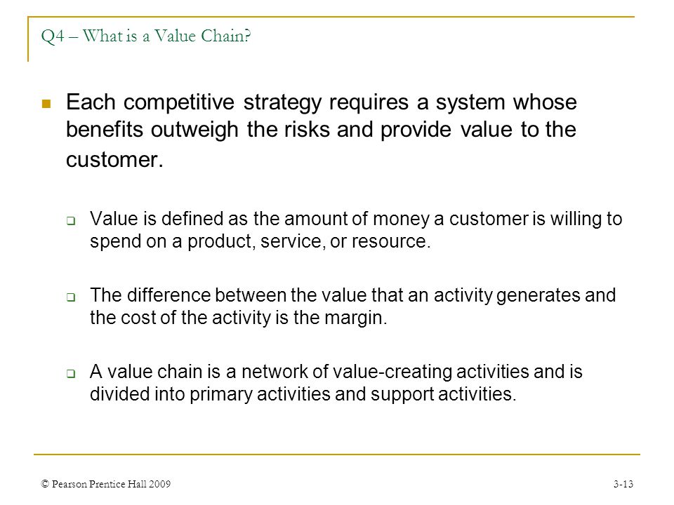Q4 – What is a Value Chain Each competitive strategy requires a system whose benefits outweigh the risks and provide value to the customer.