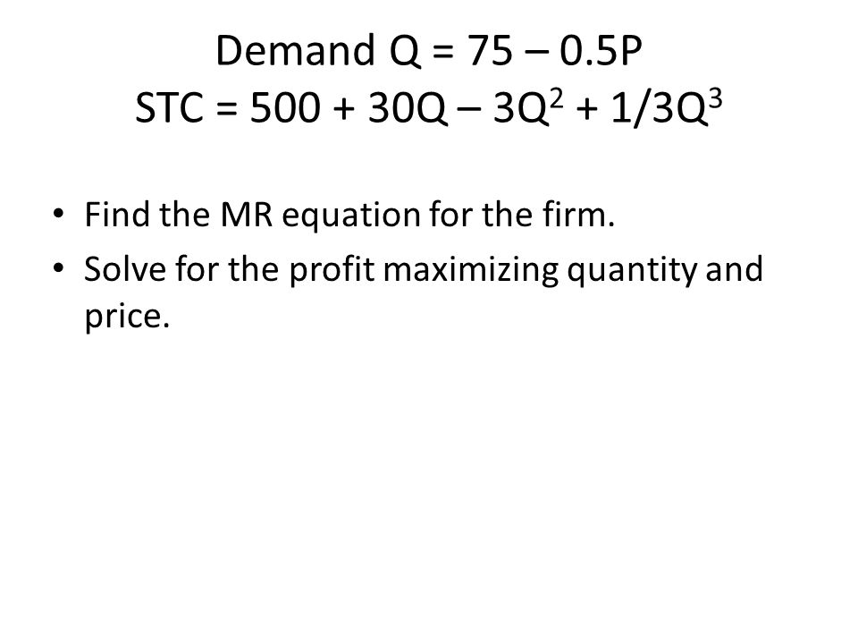 Demand Q = 75 – 0.5P STC = Q – 3Q2 + 1/3Q3