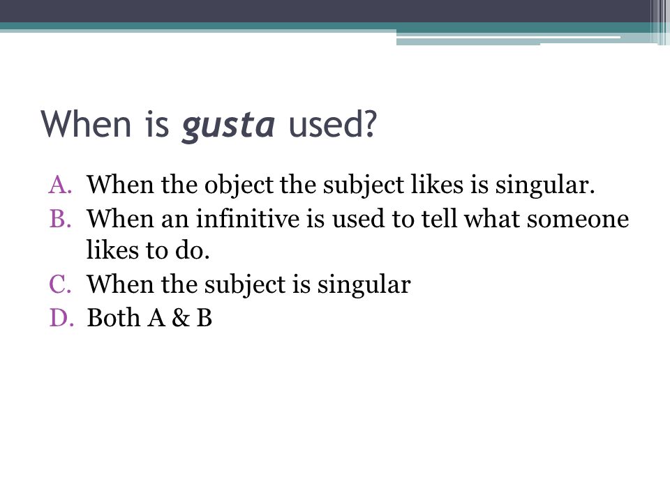 When is gusta used When the object the subject likes is singular.