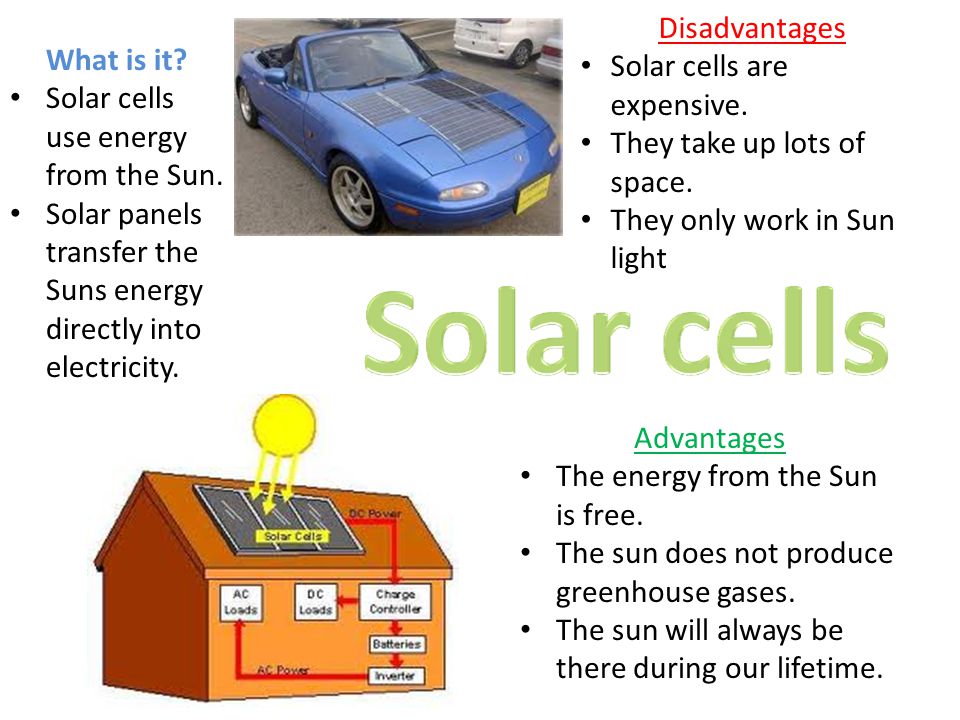 Disadvantages Solar cells are expensive. They take up lots of space. They only work in Sun light.
