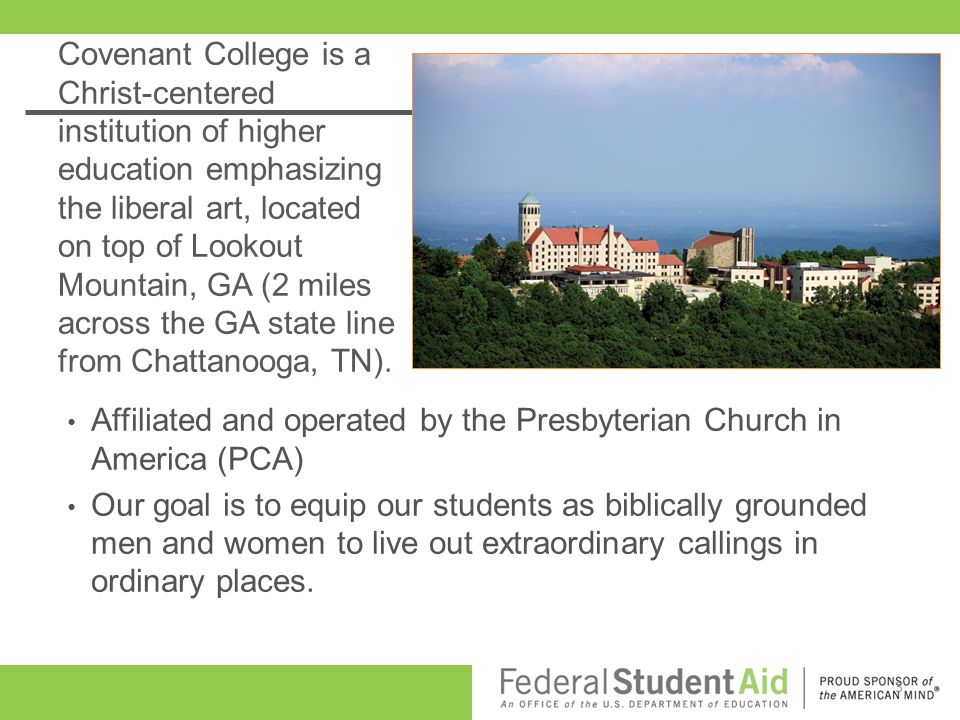 Covenant College is a Christ-centered institution of higher education emphasizing the liberal art, located on top of Lookout Mountain, GA (2 miles across the GA state line from Chattanooga, TN).