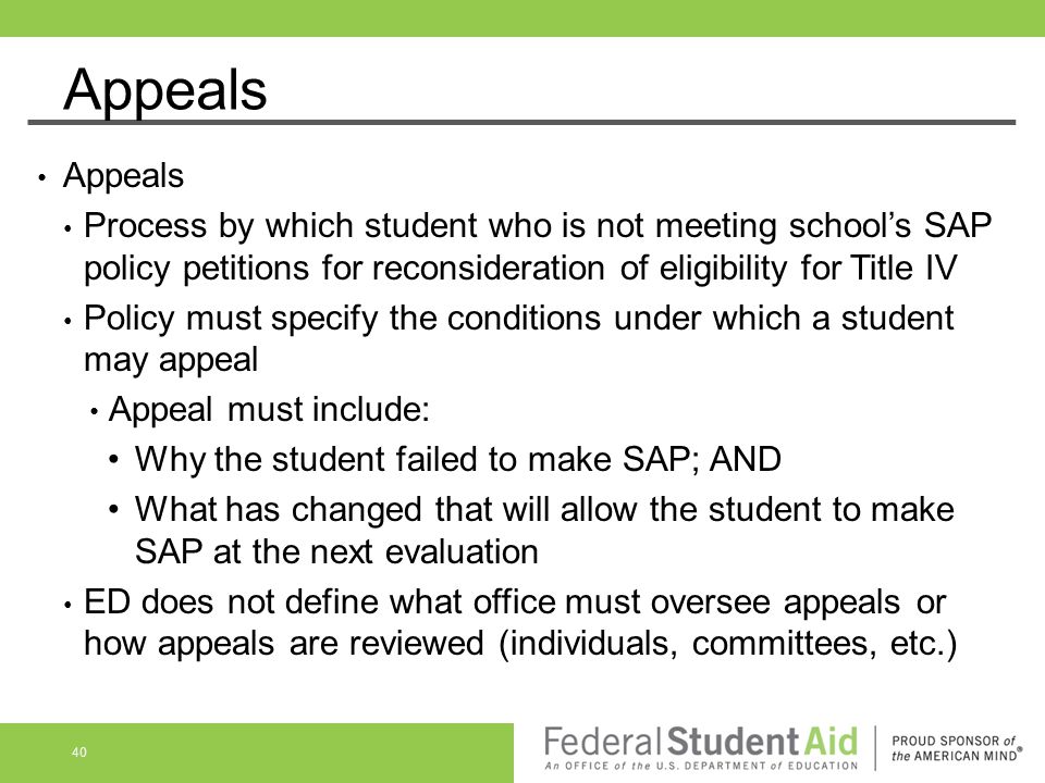 Appeals Appeals. Process by which student who is not meeting school’s SAP policy petitions for reconsideration of eligibility for Title IV.
