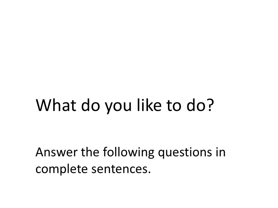 What do you like to do Answer the following questions in complete sentences.