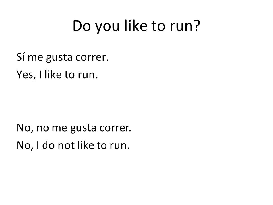 Do you like to run Sí me gusta correr. Yes, I like to run.