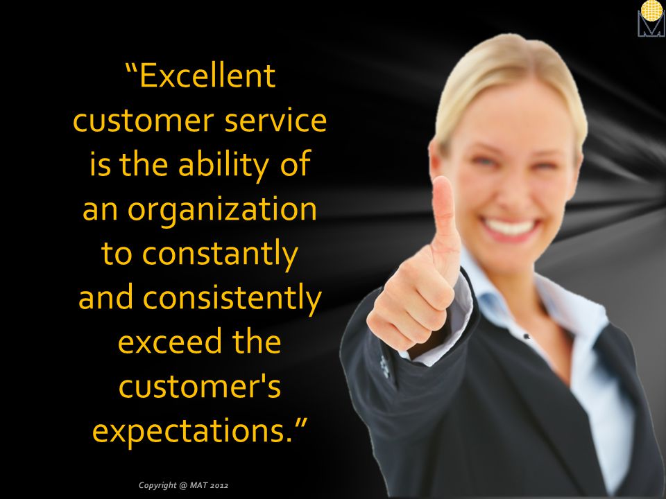 Excellent customer service is the ability of an organization to constantly and consistently exceed the customer s expectations.