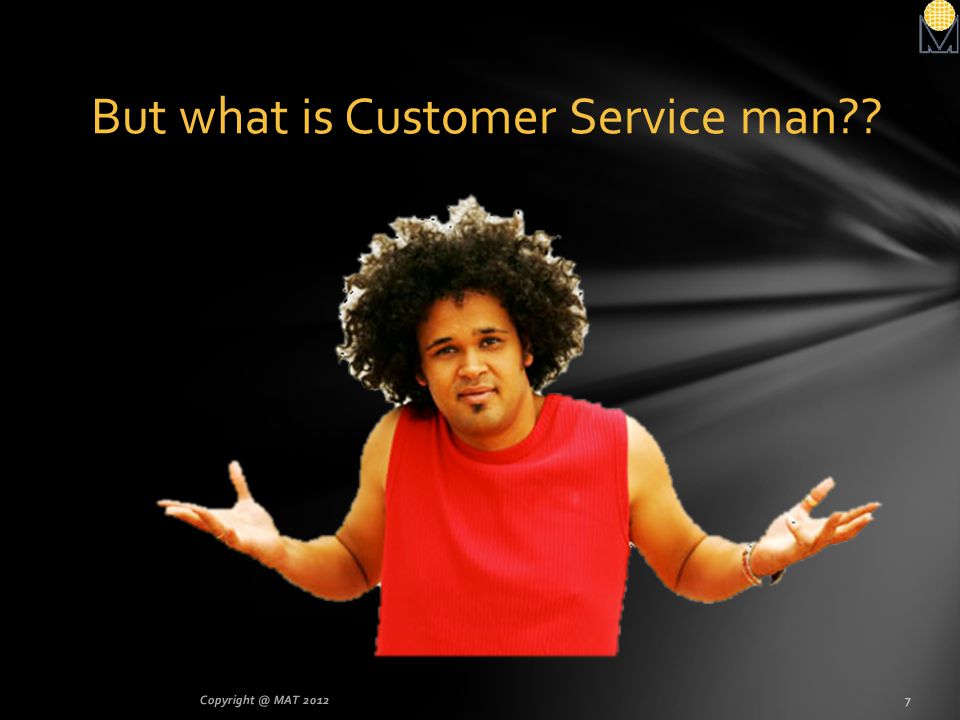 But what is Customer Service man