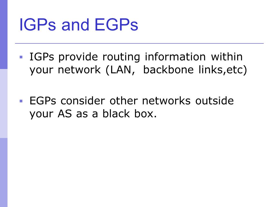 IGPs and EGPs IGPs provide routing information within your network (LAN, backbone links,etc)