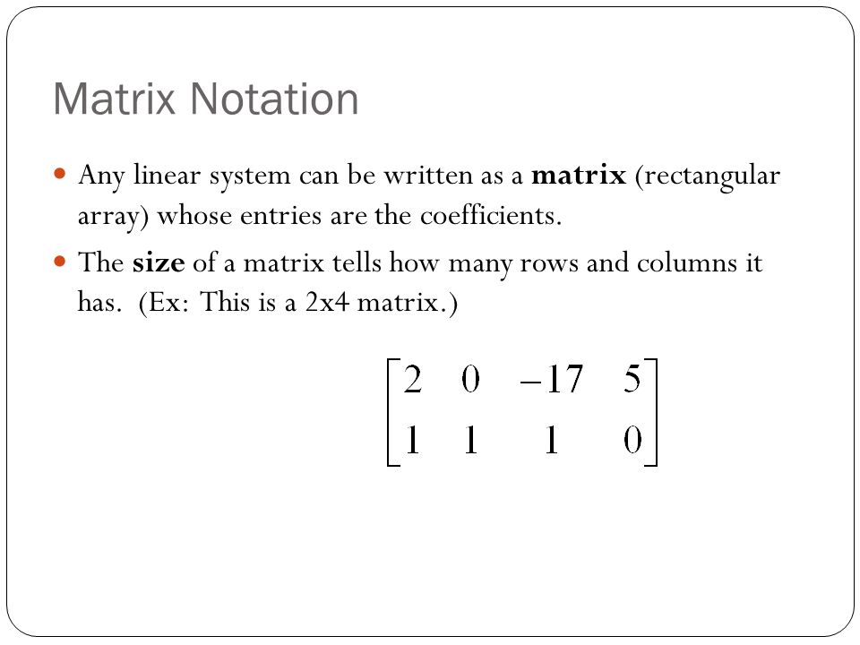 Matrix Notation Any linear system can be written as a matrix (rectangular array) whose entries are the coefficients.